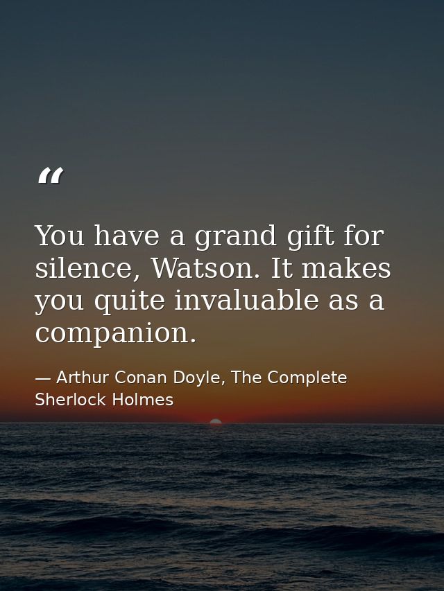 You have a grand gift for silence, Watson. It makes you quite invaluable as a companion. — Arthur Conan Doyle, The Complete Sherlock Holmes