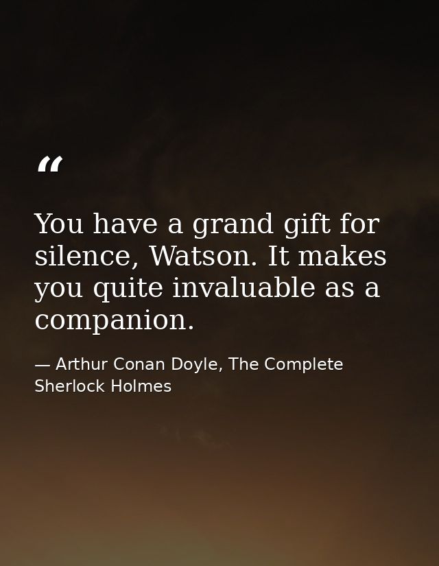 You have a grand gift for silence, Watson. It makes you quite invaluable as a companion. — Arthur Conan Doyle, The Complete Sherlock Holmes