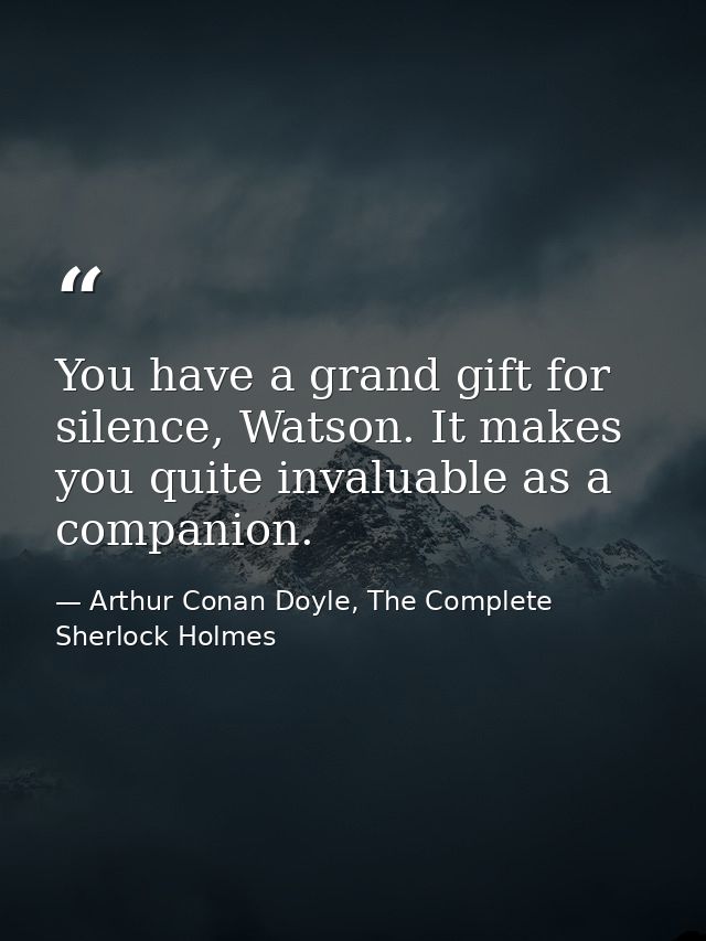 You have a grand gift for silence, Watson. It makes you quite invaluable as a companion. — Arthur Conan Doyle, The Complete Sherlock Holmes