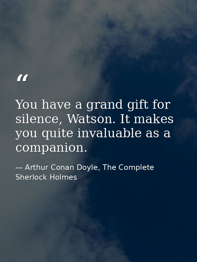 You have a grand gift for silence, Watson. It makes you quite invaluable as a companion. — Arthur Conan Doyle, The Complete Sherlock Holmes