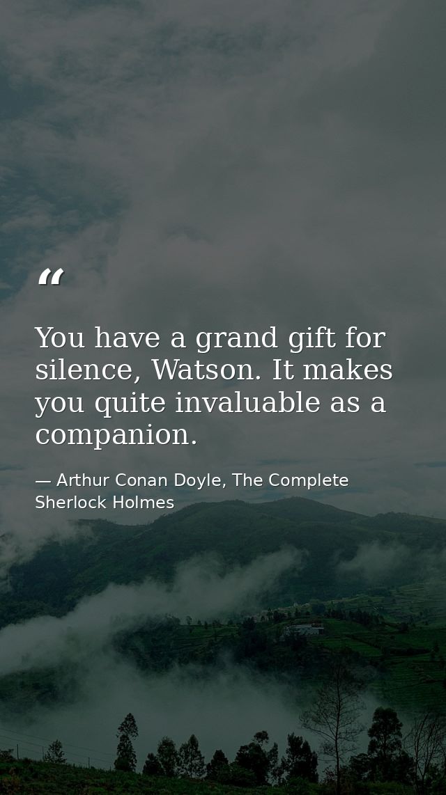You have a grand gift for silence, Watson. It makes you quite invaluable as a companion. — Arthur Conan Doyle, The Complete Sherlock Holmes