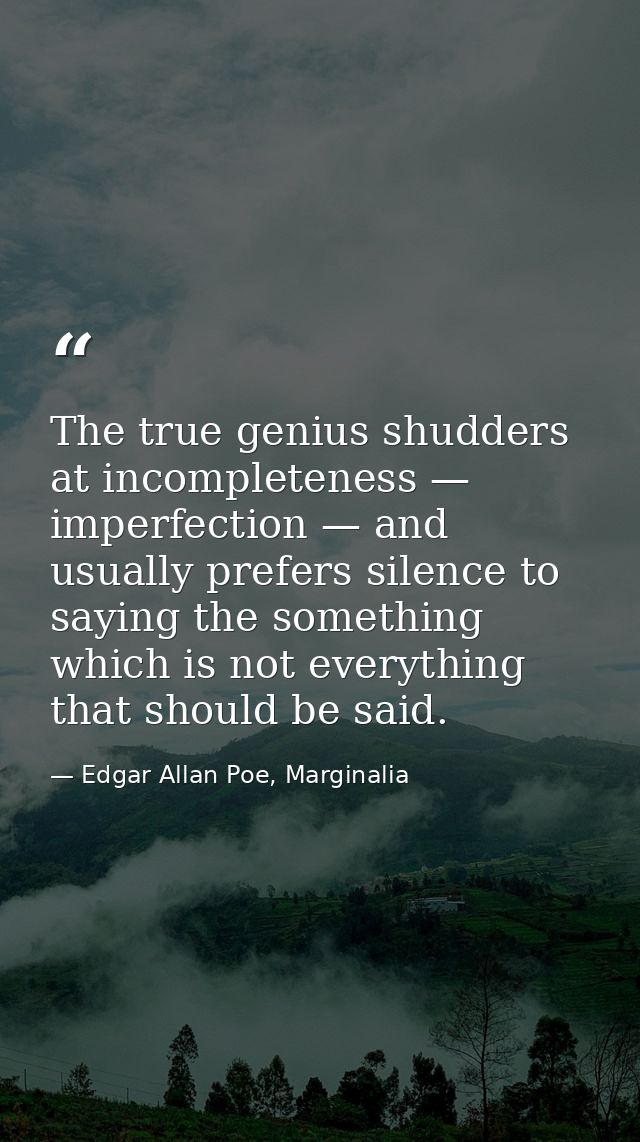 The true genius shudders at incompleteness — imperfection — and usually prefers silence to saying the something which is — Edgar Allan Poe, Marginalia