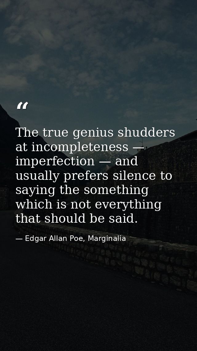 The true genius shudders at incompleteness — imperfection — and usually prefers silence to saying the something which is — Edgar Allan Poe, Marginalia