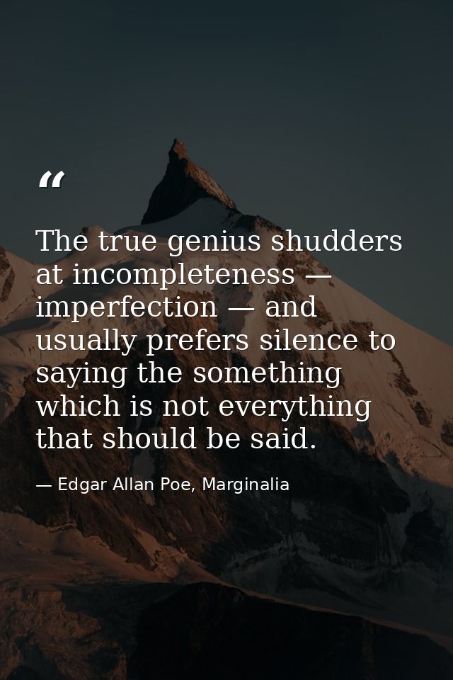The true genius shudders at incompleteness — imperfection — and usually prefers silence to saying the something which is — Edgar Allan Poe, Marginalia