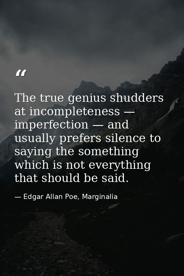 The true genius shudders at incompleteness — imperfection — and usually prefers silence to saying the something which is — Edgar Allan Poe, Marginalia