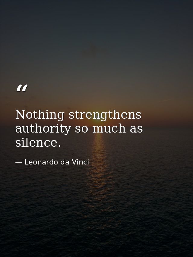 Nothing strengthens authority so much as silence. — Leonardo da Vinci