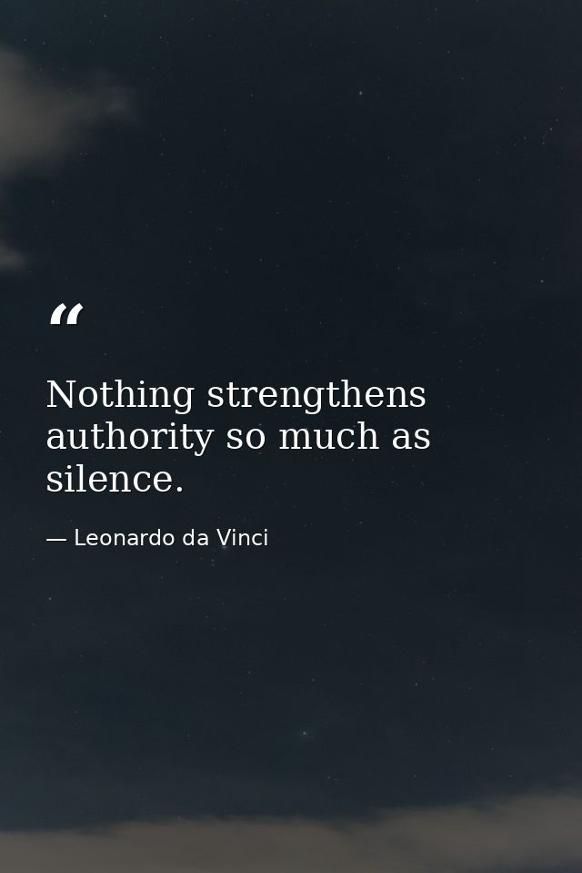 Nothing strengthens authority so much as silence. — Leonardo da Vinci