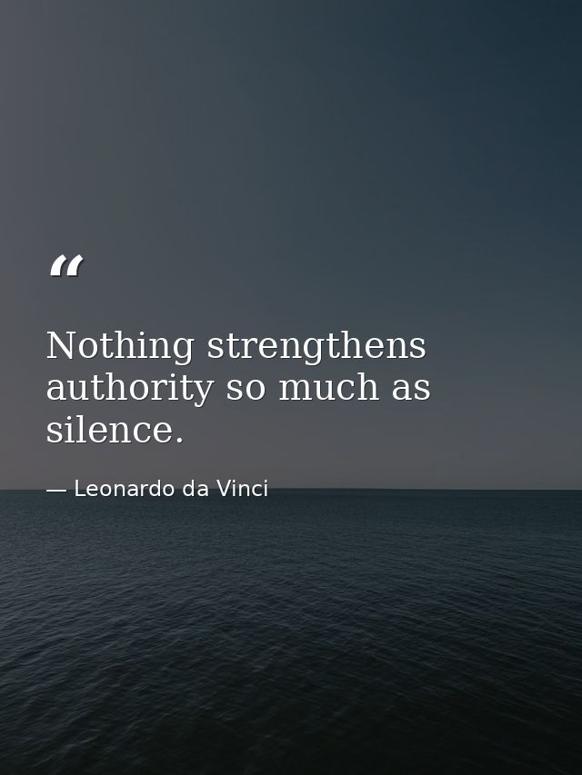 Nothing strengthens authority so much as silence. — Leonardo da Vinci