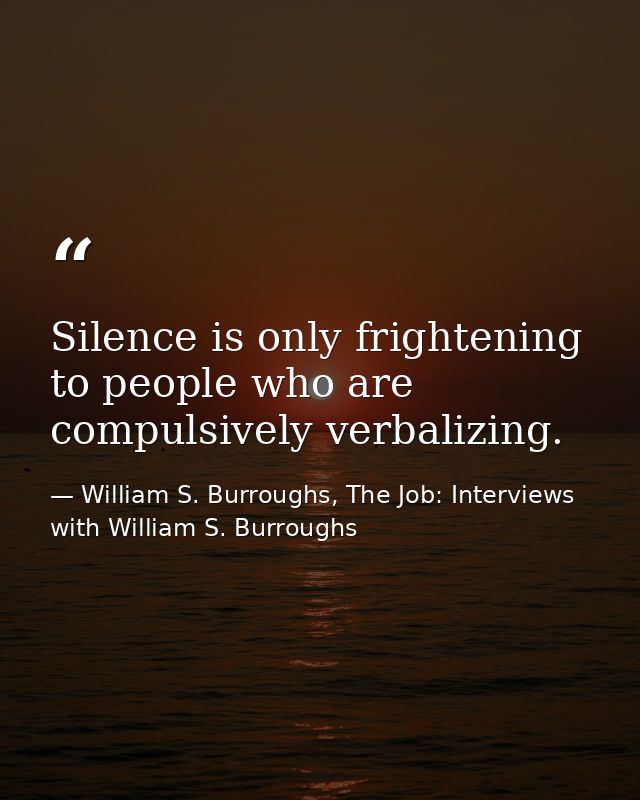 Silence is only frightening to people who are compulsively verbalizing. — William S. Burroughs, The Job: Interviews with William S. Burroughs
