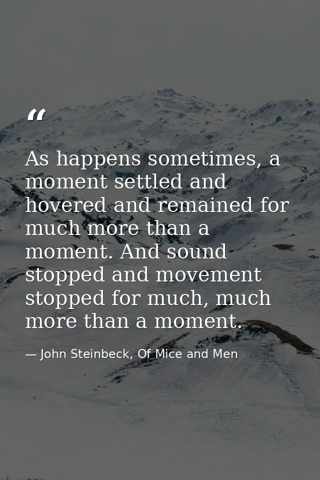 As happens sometimes, a moment settled and hovered and remained for much more than a moment. And sound stopped and movem — John Steinbeck, Of Mice and Men