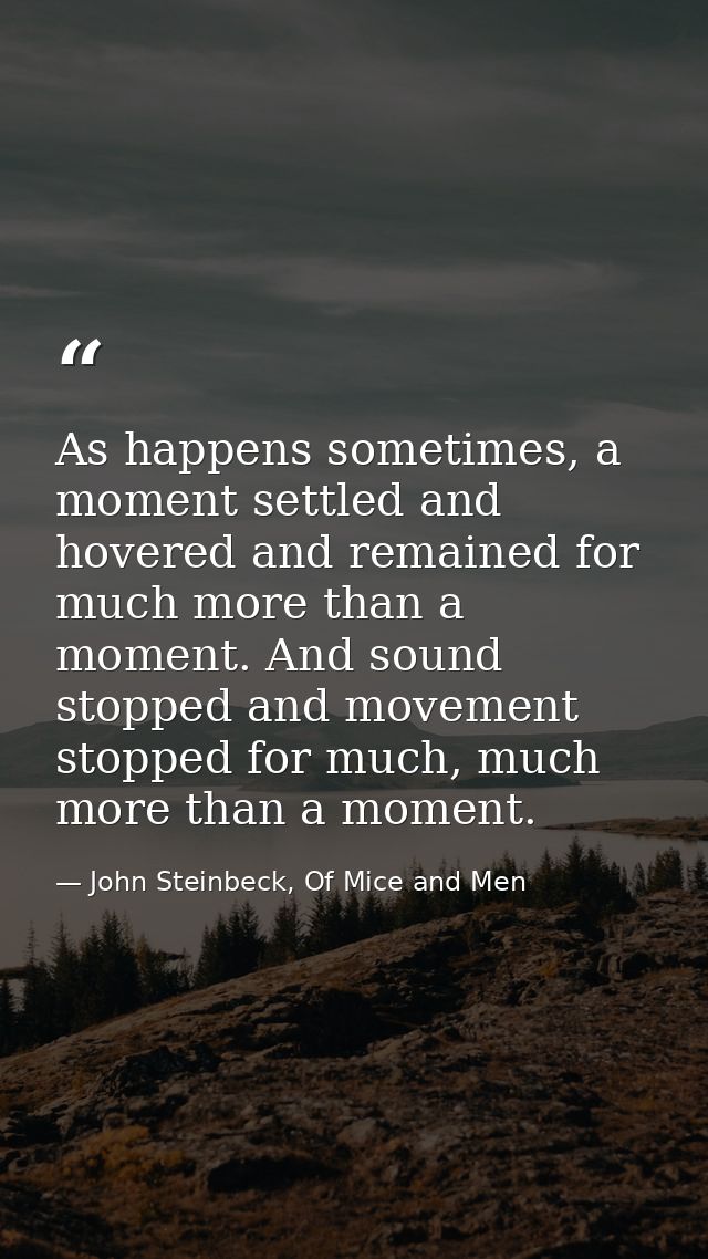 As happens sometimes, a moment settled and hovered and remained for much more than a moment. And sound stopped and movem — John Steinbeck, Of Mice and Men