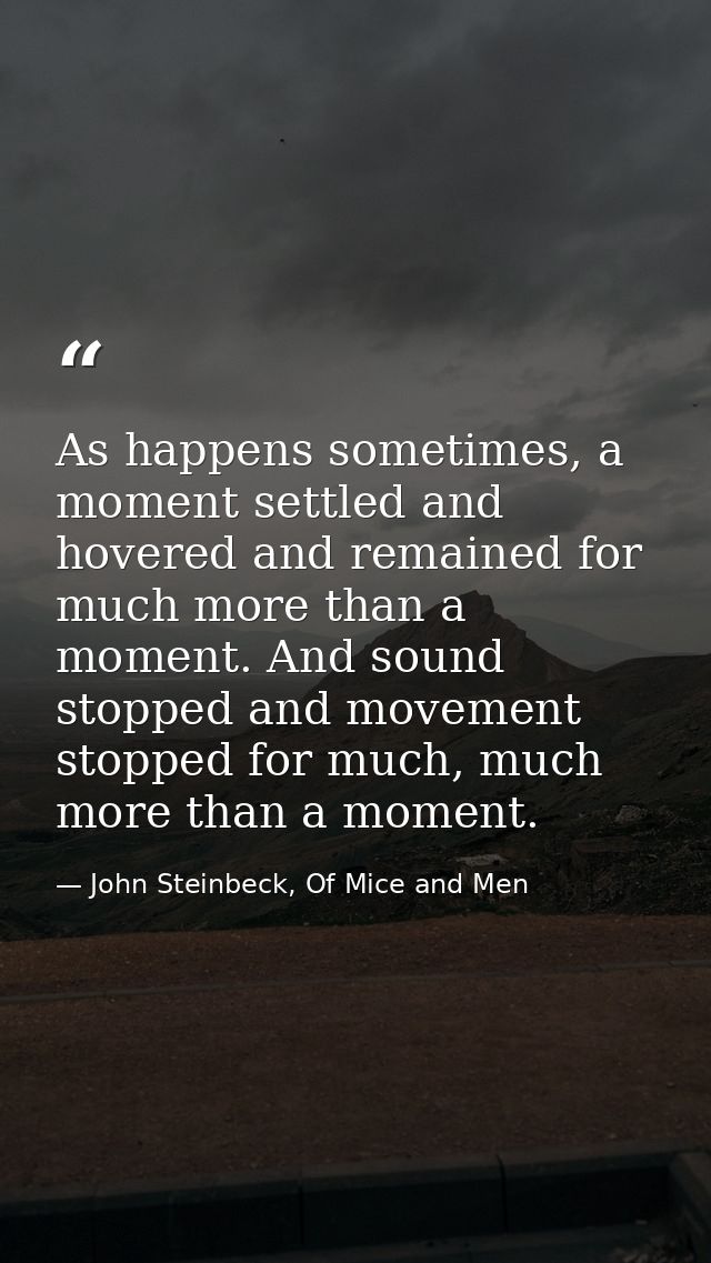 As happens sometimes, a moment settled and hovered and remained for much more than a moment. And sound stopped and movem — John Steinbeck, Of Mice and Men