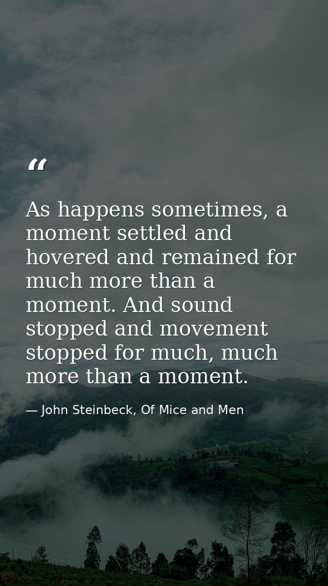 As happens sometimes, a moment settled and hovered and remained for much more than a moment. And sound stopped and movem — John Steinbeck, Of Mice and Men