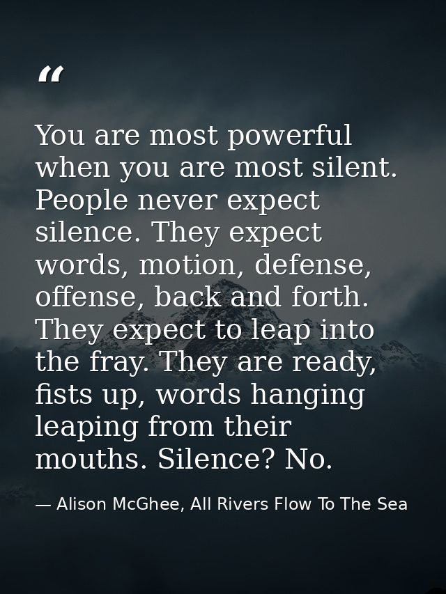 You are most powerful when you are most silent. People never expect silence. They expect words, motion, defense, offense — Alison McGhee, All Rivers Flow To The Sea