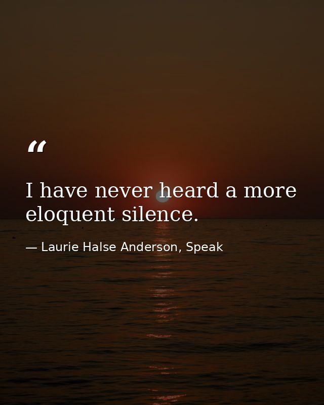 I have never heard a more eloquent silence. — Laurie Halse Anderson, Speak