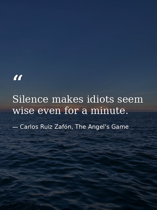 Silence makes idiots seem wise even for a minute. — Carlos Ruiz Zafón, The Angel's Game