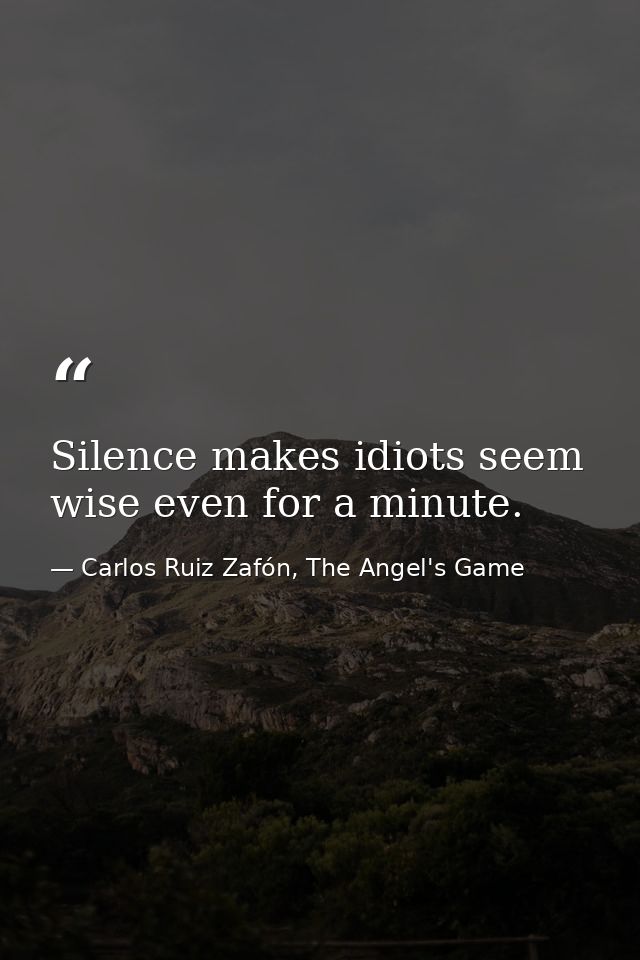 Silence makes idiots seem wise even for a minute. — Carlos Ruiz Zafón, The Angel's Game