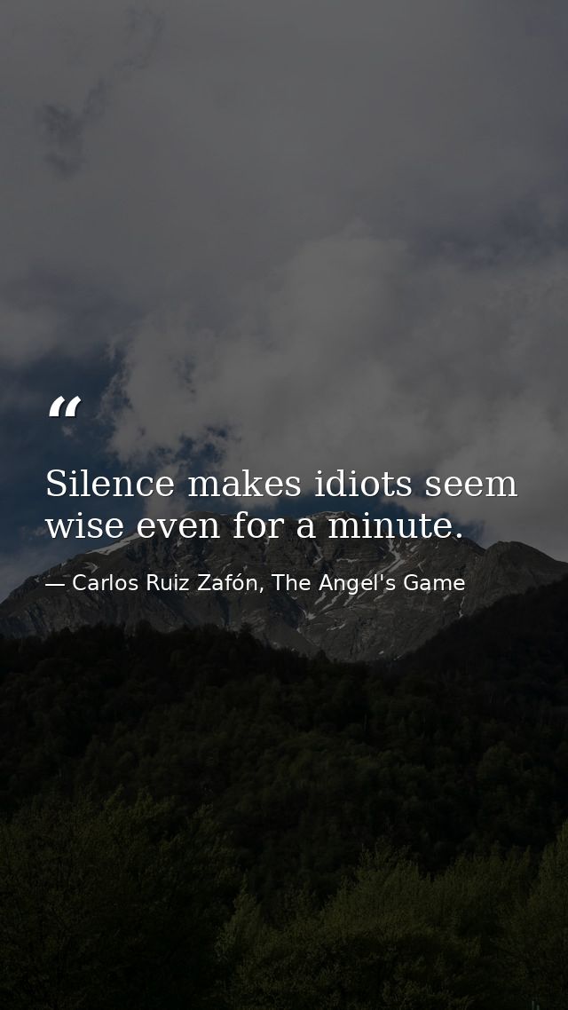 Silence makes idiots seem wise even for a minute. — Carlos Ruiz Zafón, The Angel's Game