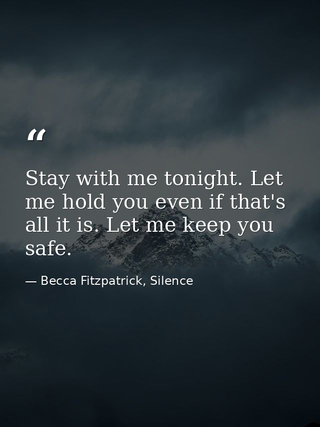 Stay with me tonight. Let me hold you even if that's all it is. Let me keep you safe. — Becca Fitzpatrick, Silence