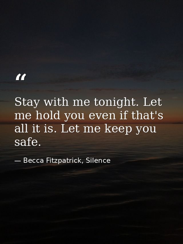 Stay with me tonight. Let me hold you even if that's all it is. Let me keep you safe. — Becca Fitzpatrick, Silence
