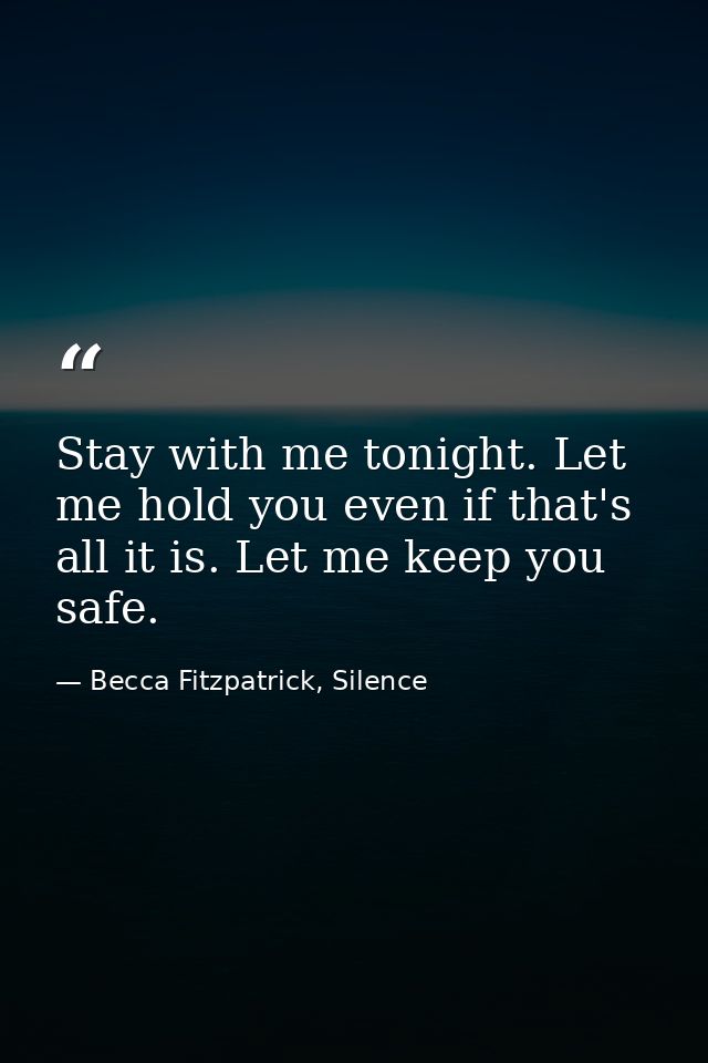 Stay with me tonight. Let me hold you even if that's all it is. Let me keep you safe. — Becca Fitzpatrick, Silence