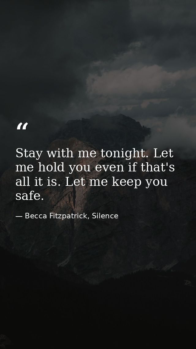 Stay with me tonight. Let me hold you even if that's all it is. Let me keep you safe. — Becca Fitzpatrick, Silence