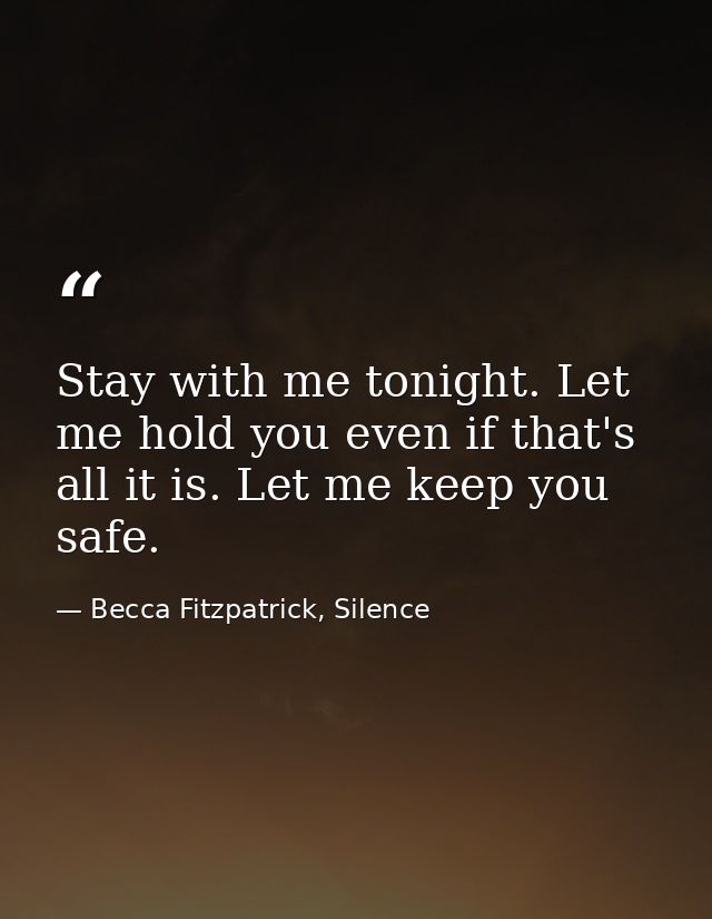 Stay with me tonight. Let me hold you even if that's all it is. Let me keep you safe. — Becca Fitzpatrick, Silence