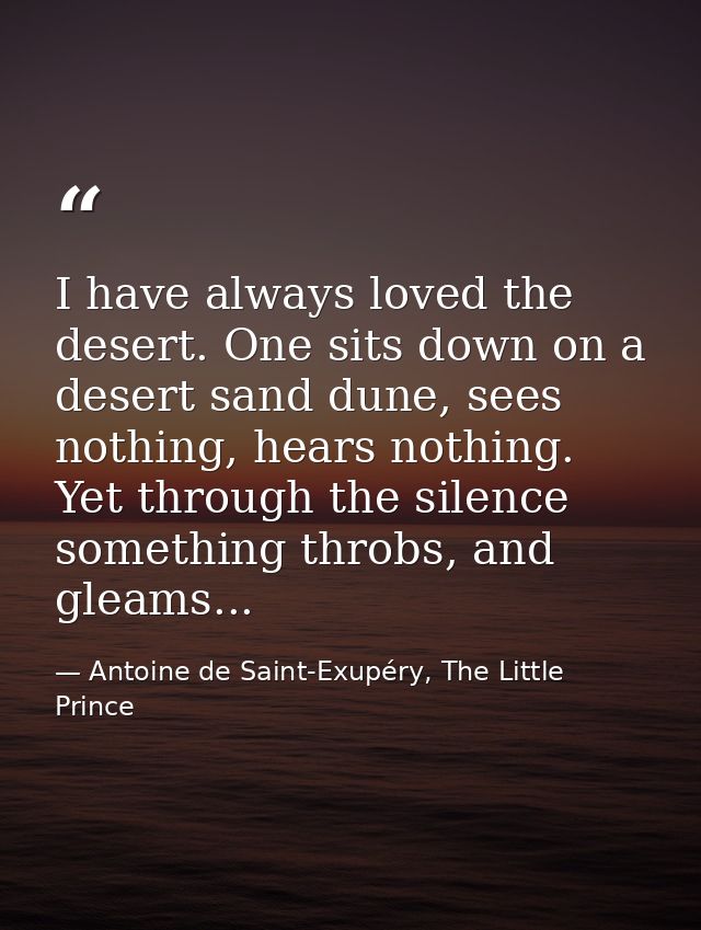 I have always loved the desert. One sits down on a desert sand dune, sees nothing, hears nothing. Yet through the silenc — Antoine de Saint-Exupéry, The Little Prince