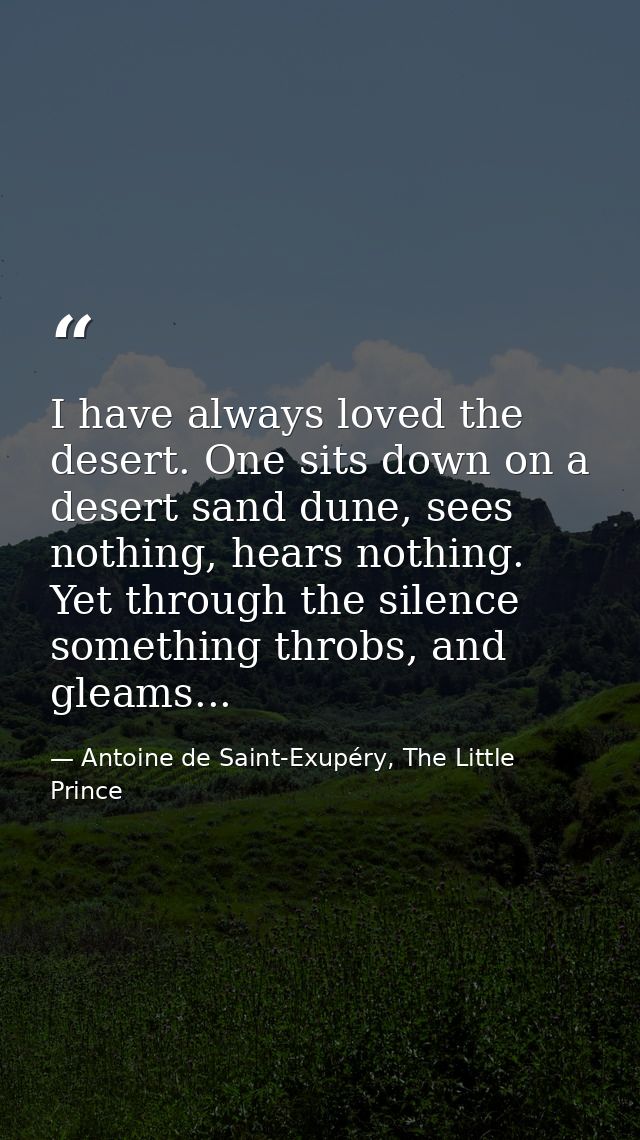I have always loved the desert. One sits down on a desert sand dune, sees nothing, hears nothing. Yet through the silenc — Antoine de Saint-Exupéry, The Little Prince