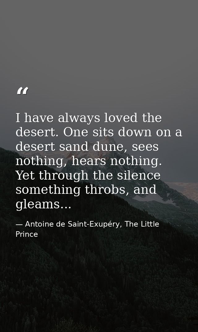 I have always loved the desert. One sits down on a desert sand dune, sees nothing, hears nothing. Yet through the silenc — Antoine de Saint-Exupéry, The Little Prince