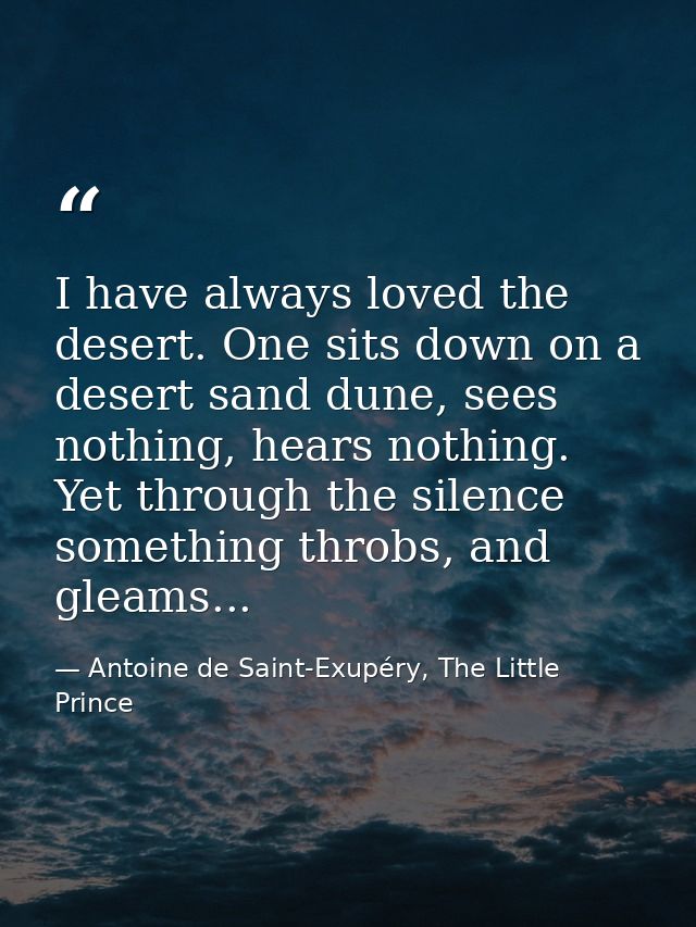 I have always loved the desert. One sits down on a desert sand dune, sees nothing, hears nothing. Yet through the silenc — Antoine de Saint-Exupéry, The Little Prince