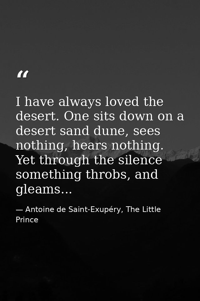 I have always loved the desert. One sits down on a desert sand dune, sees nothing, hears nothing. Yet through the silenc — Antoine de Saint-Exupéry, The Little Prince