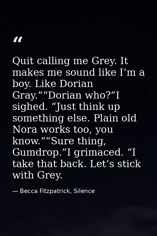 Quit calling me Grey. It makes me sound like I’m a boy. Like Dorian Gray.”“Dorian who?”I sighed. “Just think up somethin — Becca Fitzpatrick, Silence