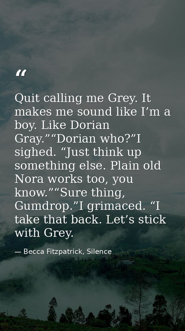 Quit calling me Grey. It makes me sound like I’m a boy. Like Dorian Gray.”“Dorian who?”I sighed. “Just think up somethin — Becca Fitzpatrick, Silence