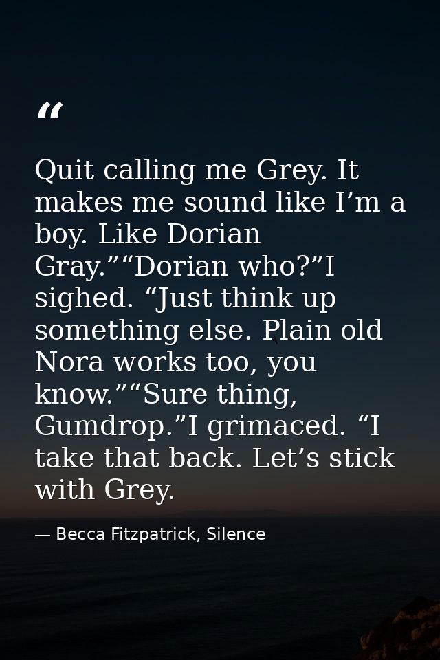 Quit calling me Grey. It makes me sound like I’m a boy. Like Dorian Gray.”“Dorian who?”I sighed. “Just think up somethin — Becca Fitzpatrick, Silence