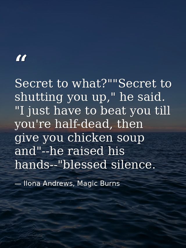 Secret to what?""Secret to shutting you up," he said. "I just have to beat you till you're half-dead, then give you chic — Ilona Andrews, Magic Burns