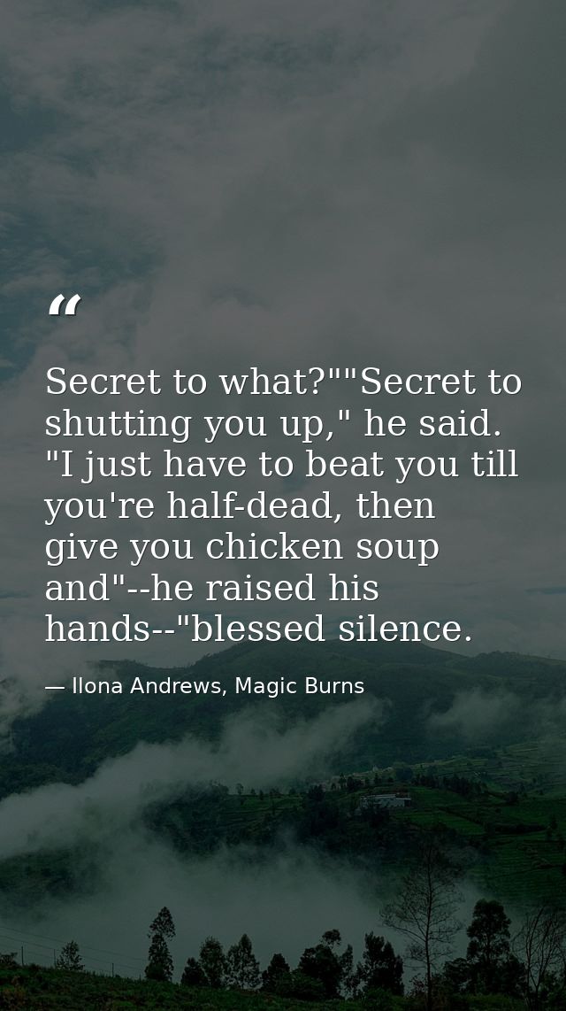 Secret to what?""Secret to shutting you up," he said. "I just have to beat you till you're half-dead, then give you chic — Ilona Andrews, Magic Burns