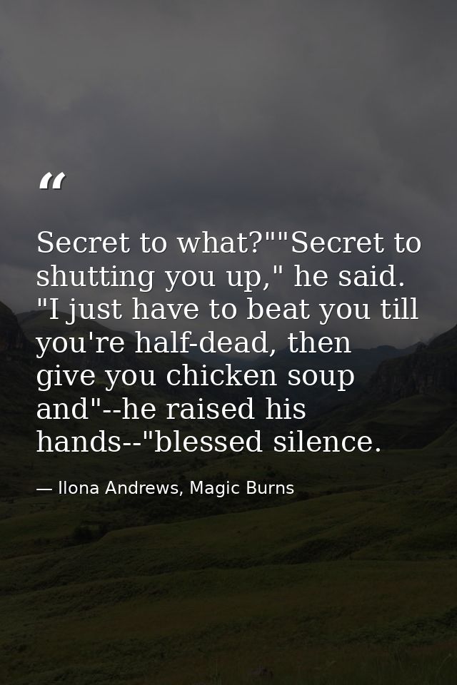 Secret to what?""Secret to shutting you up," he said. "I just have to beat you till you're half-dead, then give you chic — Ilona Andrews, Magic Burns