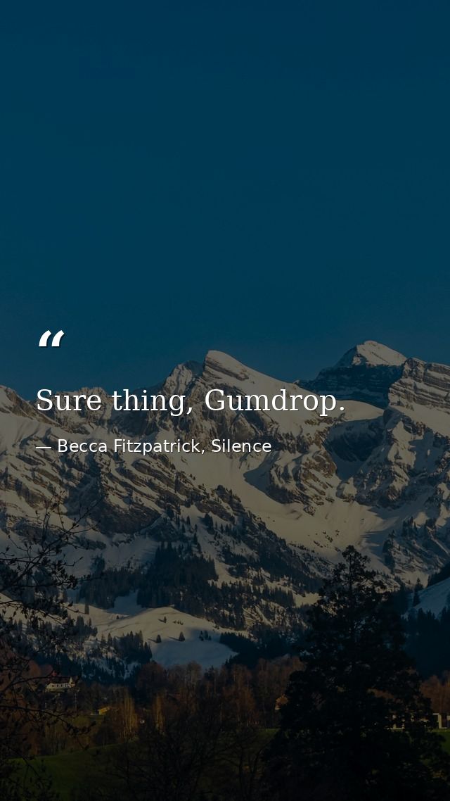 Sure thing, Gumdrop. — Becca Fitzpatrick, Silence