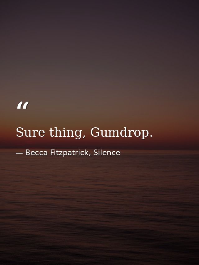 Sure thing, Gumdrop. — Becca Fitzpatrick, Silence