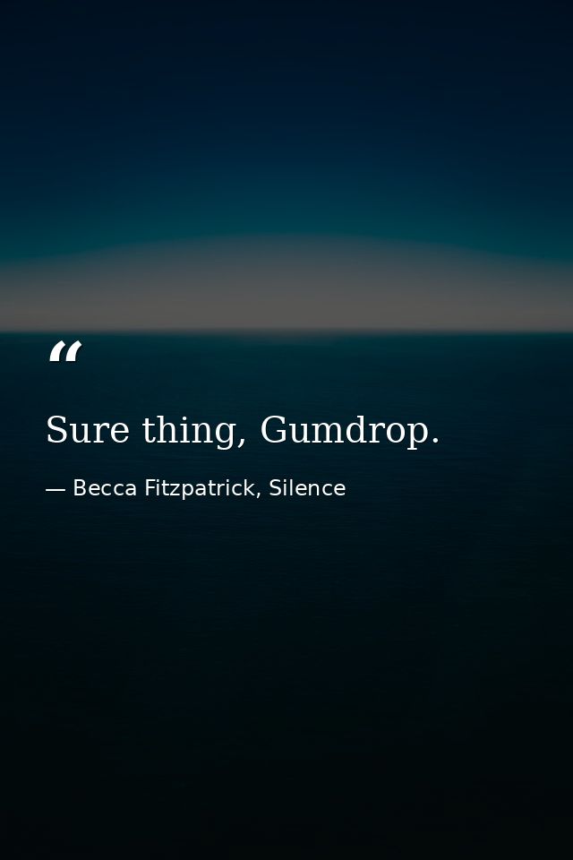 Sure thing, Gumdrop. — Becca Fitzpatrick, Silence