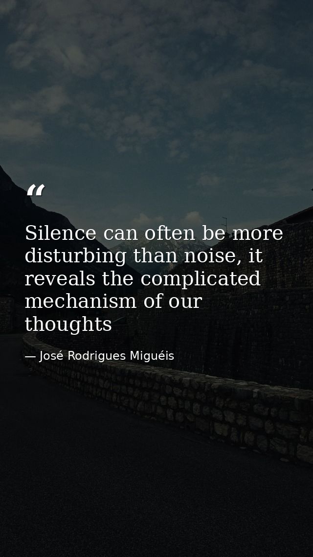 Silence can often be more disturbing than noise, it reveals the complicated mechanism of our thoughts — José Rodrigues Miguéis