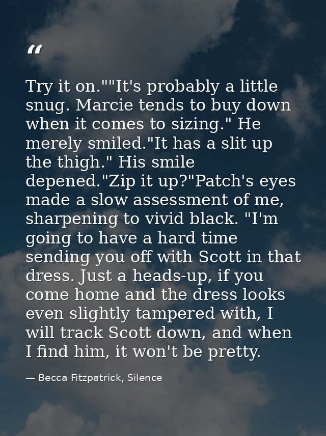 Try it on.""It's probably a little snug. Marcie tends to buy down when it comes to sizing." He merely smiled."It has a s — Becca Fitzpatrick, Silence
