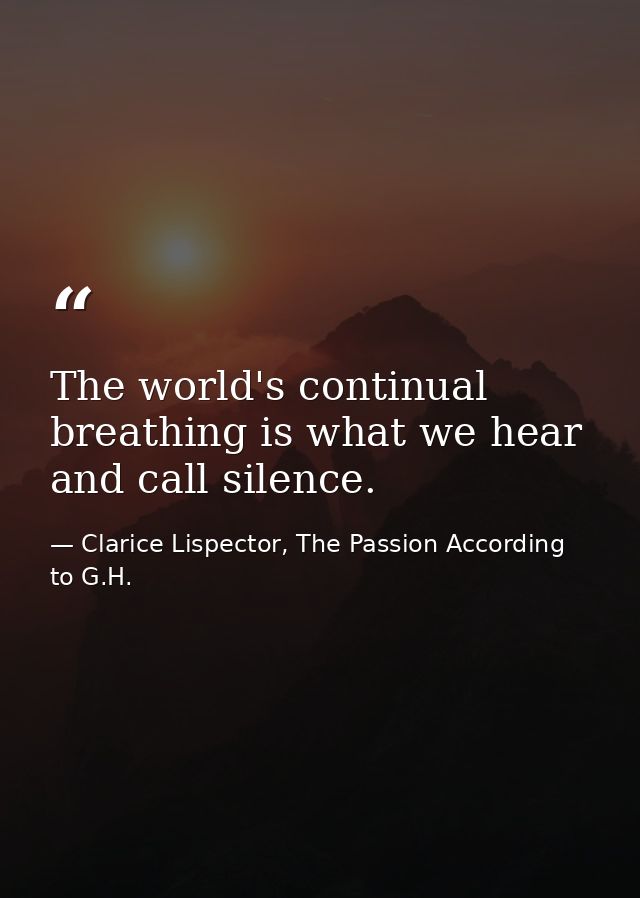 The world's continual breathing is what we hear and call silence. — Clarice Lispector, The Passion According to G.H.