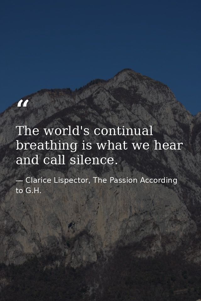 The world's continual breathing is what we hear and call silence. — Clarice Lispector, The Passion According to G.H.