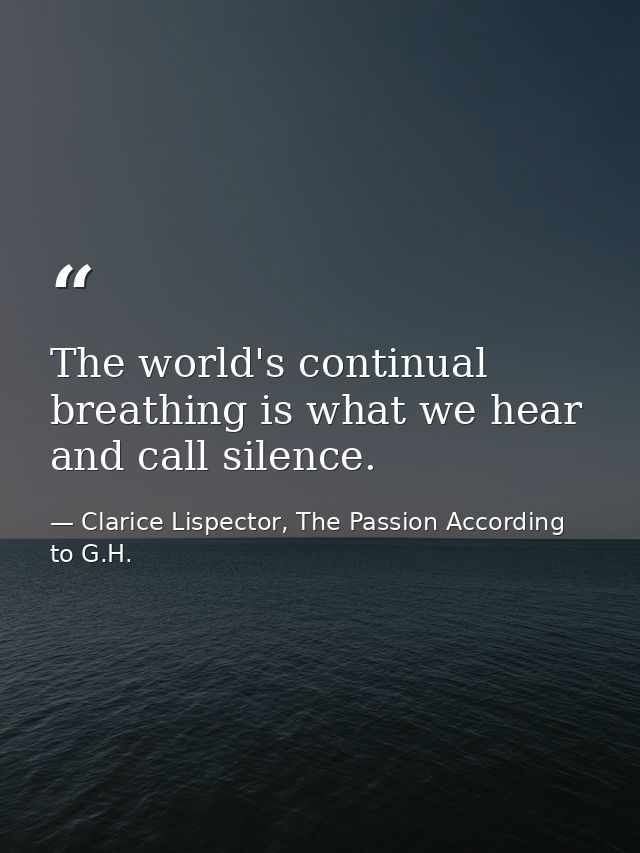 The world's continual breathing is what we hear and call silence. — Clarice Lispector, The Passion According to G.H.