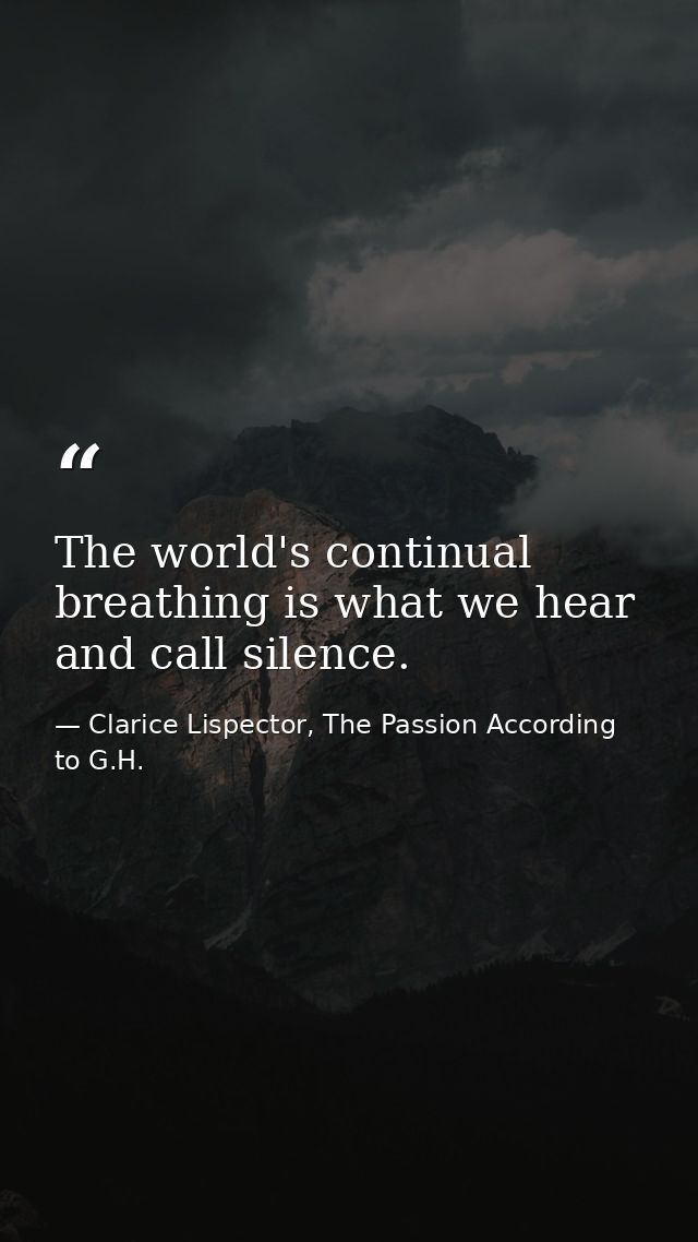 The world's continual breathing is what we hear and call silence. — Clarice Lispector, The Passion According to G.H.