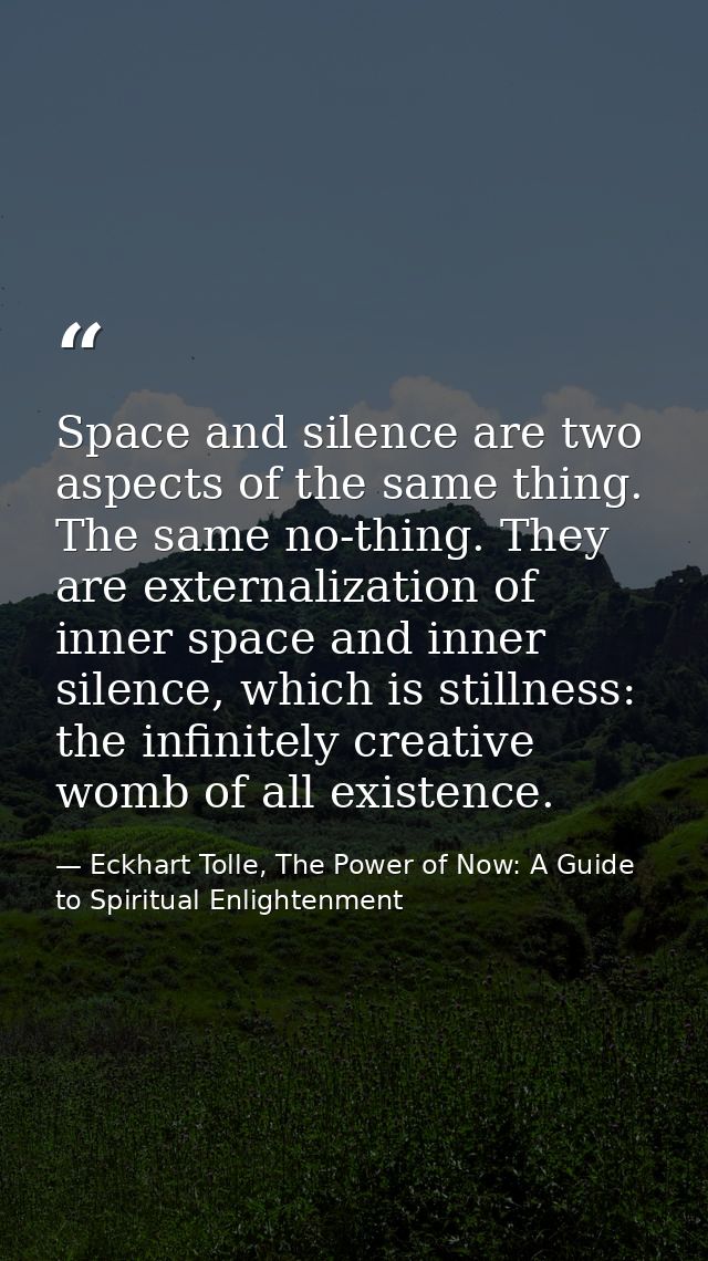 Space and silence are two aspects of the same thing. The same no-thing. They are externalization of inner space and inne — Eckhart Tolle, The Power of Now: A Guide to Spiritual Enlightenment