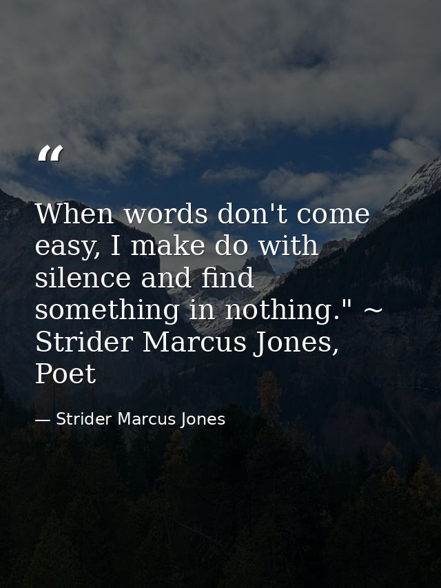 When words don't come easy, I make do with silence and find something in nothing." ~ Strider Marcus Jones, Poet — Strider Marcus Jones