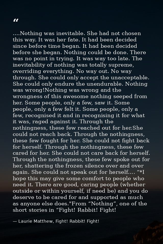 ….Nothing was inevitable. She had not chosen this way. It was her fate. It had been decided since before time began. It  — Laurie Matthew, Fight! Rabbit! Fight!